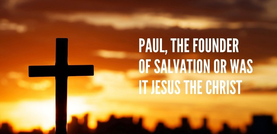 Paul., The Founder of Salvation or Was It Jesus the Christ?